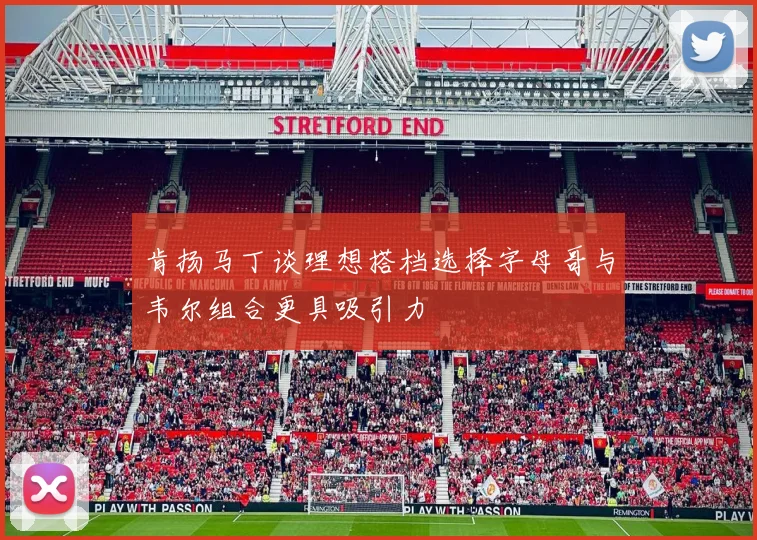 肯扬马丁谈理想搭档选择字母哥与韦尔组合更具吸引力