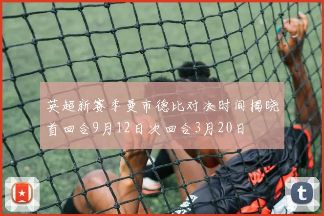 英超新赛季曼市德比对决时间揭晓首回合9月12日次回合3月20日