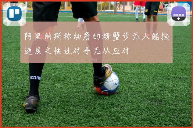 阿里纳斯称幼詹的螃蟹步无人能挡速度之快让对手无从应对
