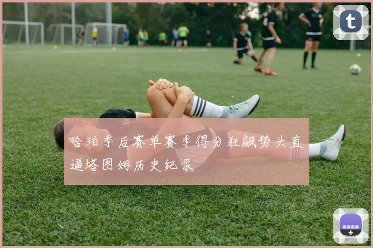 哈珀季后赛单赛季得分狂飙势头直逼塔图姆历史纪录