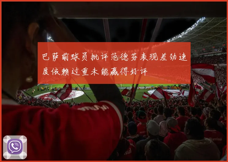 巴萨前球员批评范德芬表现差劲速度依赖过重未能赢得好评