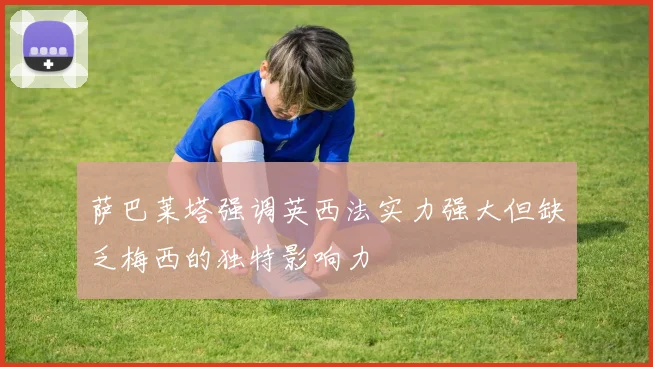 萨巴莱塔强调英西法实力强大但缺乏梅西的独特影响力