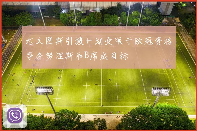 尤文图斯引援计划受限于欧冠资格争夺努涅斯和B席成目标