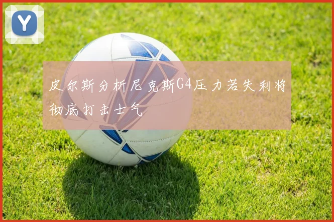 皮尔斯分析尼克斯G4压力若失利将彻底打击士气