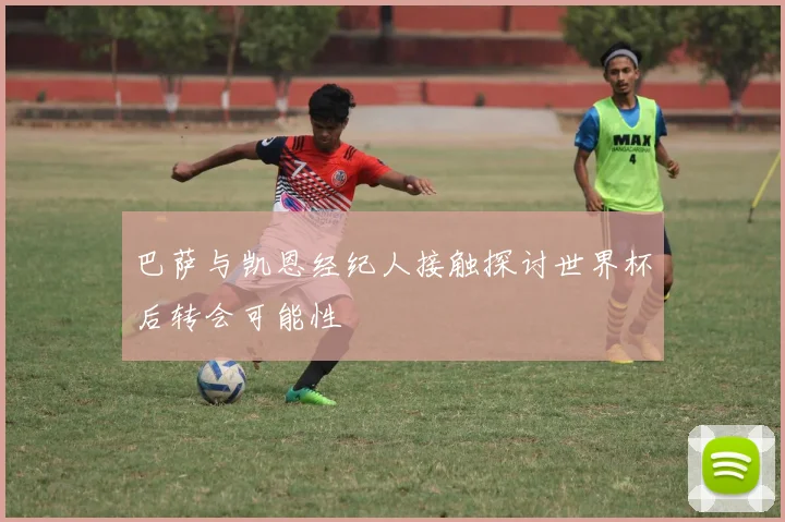 巴萨与凯恩经纪人接触探讨世界杯后转会可能性