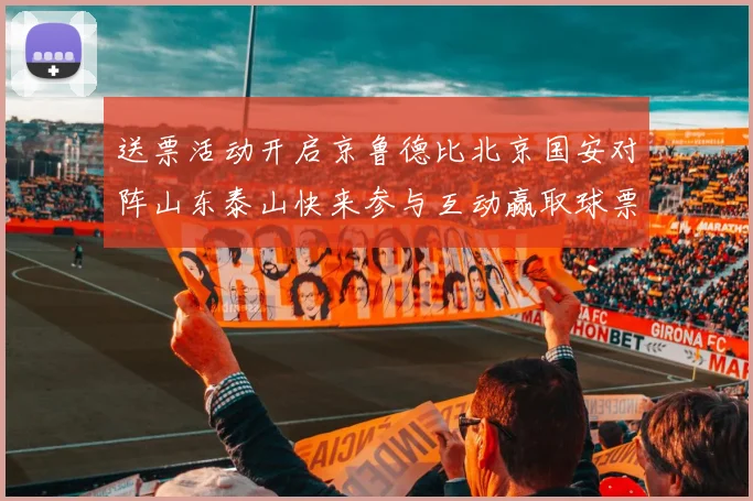 送票活动开启京鲁德比北京国安对阵山东泰山快来参与互动赢取球票