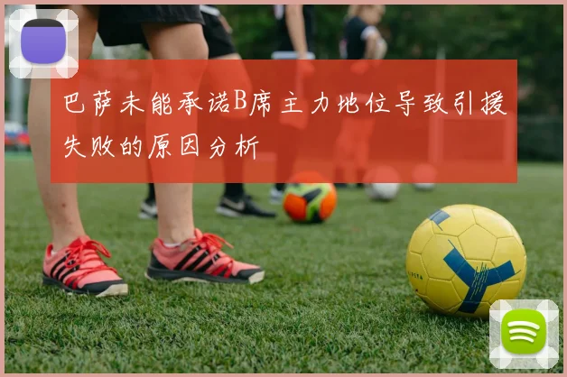 巴萨未能承诺B席主力地位导致引援失败的原因分析