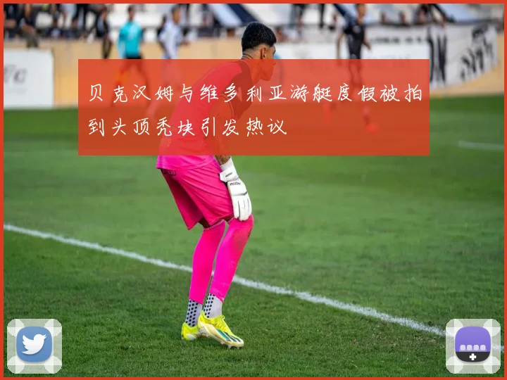 贝克汉姆与维多利亚游艇度假被拍到头顶秃块引发热议