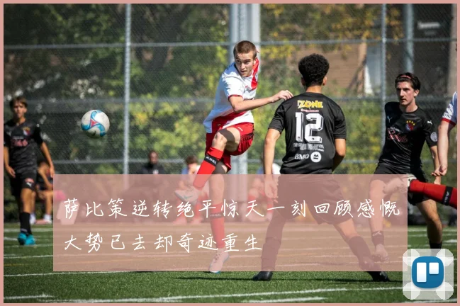 萨比策逆转绝平惊天一刻回顾感慨大势已去却奇迹重生