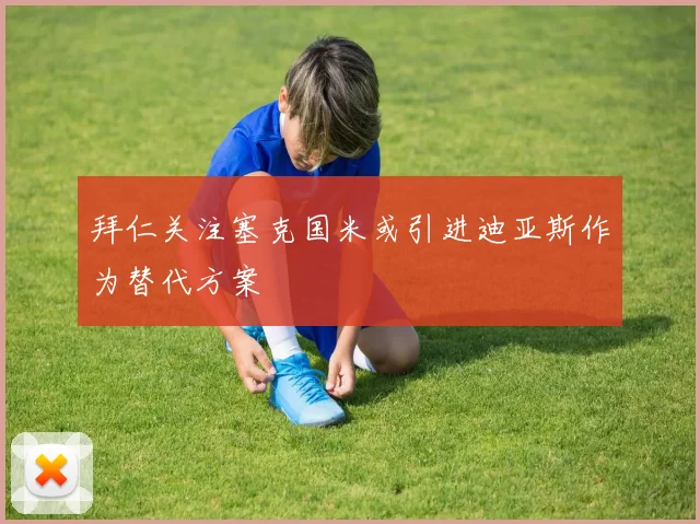 拜仁关注塞克国米或引进迪亚斯作为替代方案
