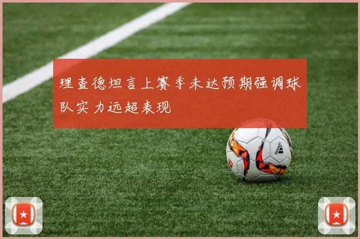 理查德坦言上赛季未达预期强调球队实力远超表现