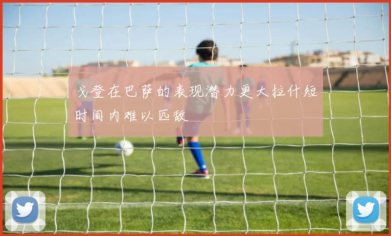 戈登在巴萨的表现潜力更大拉什短时间内难以匹敌
