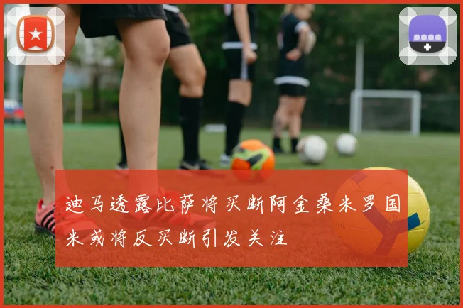 迪马透露比萨将买断阿金桑米罗国米或将反买断引发关注